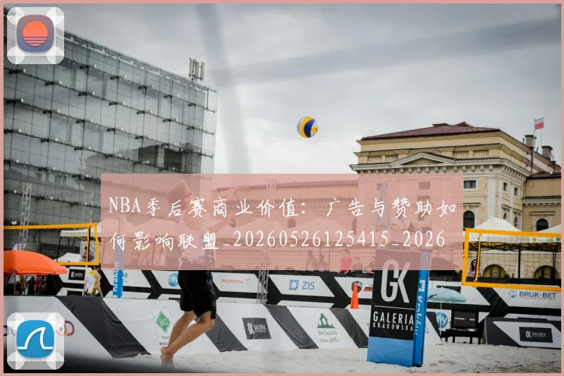 NBA季后赛商业价值:广告与赞助如何影响联盟_20260526125415_20260606165651