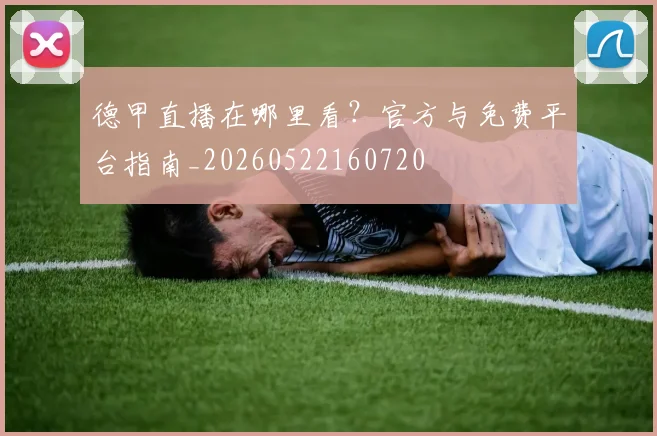 德甲直播在哪里看?官方与免费平台指南_20260522160720