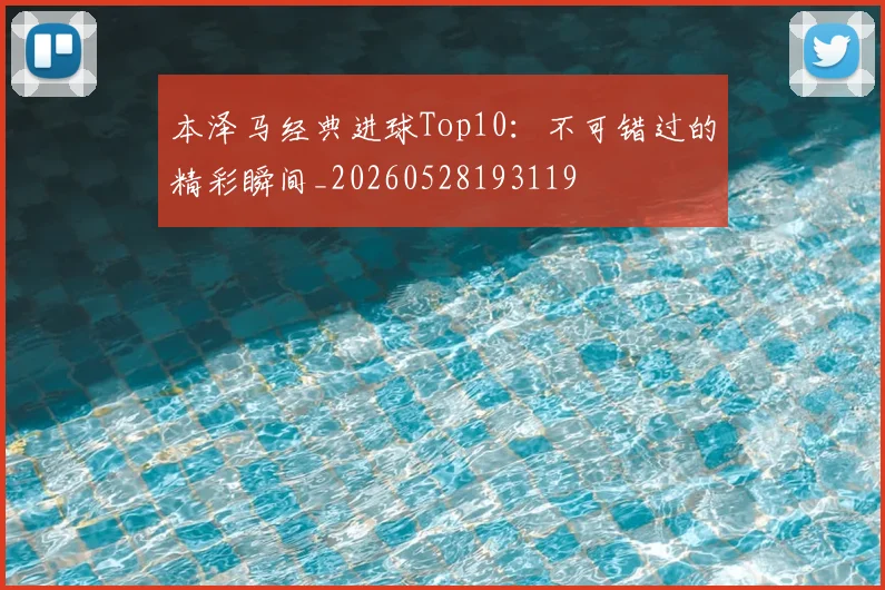 本泽马经典进球Top10:不可错过的精彩瞬间_20260528193119