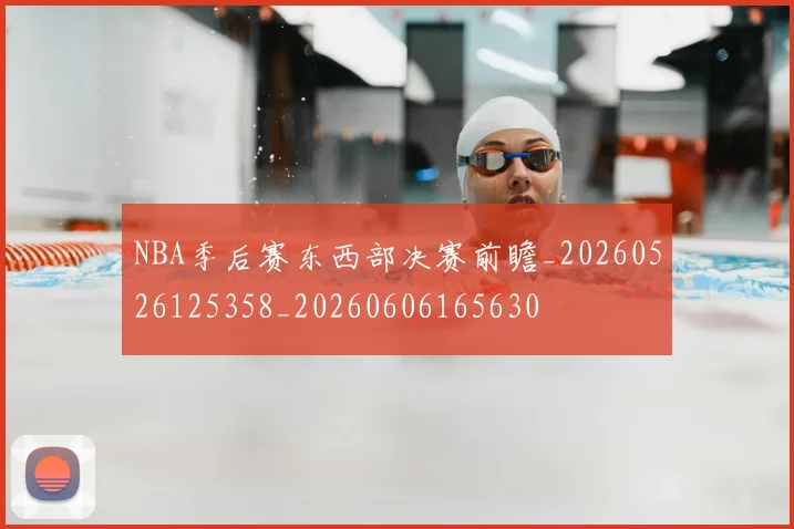 NBA季后赛东西部决赛前瞻_20260526125358_20260606165630