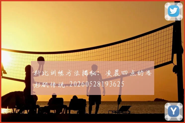 科比训练方法揭秘:凌晨四点的洛杉矶传说_20260528193625