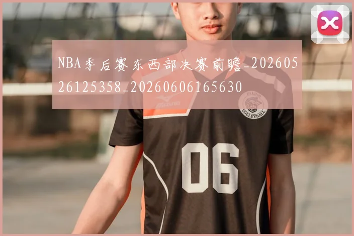 NBA季后赛东西部决赛前瞻_20260526125358_20260606165630