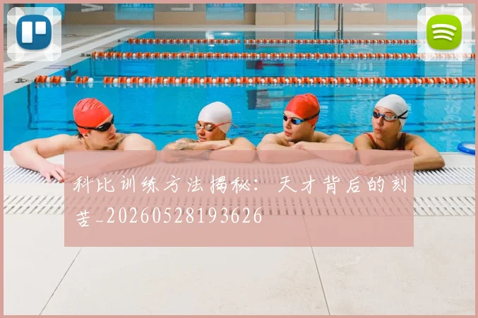 科比训练方法揭秘：天才背后的刻苦_20260528193626