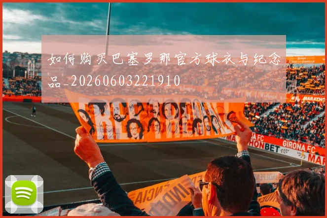 如何购买巴塞罗那官方球衣与纪念品_20260603221910