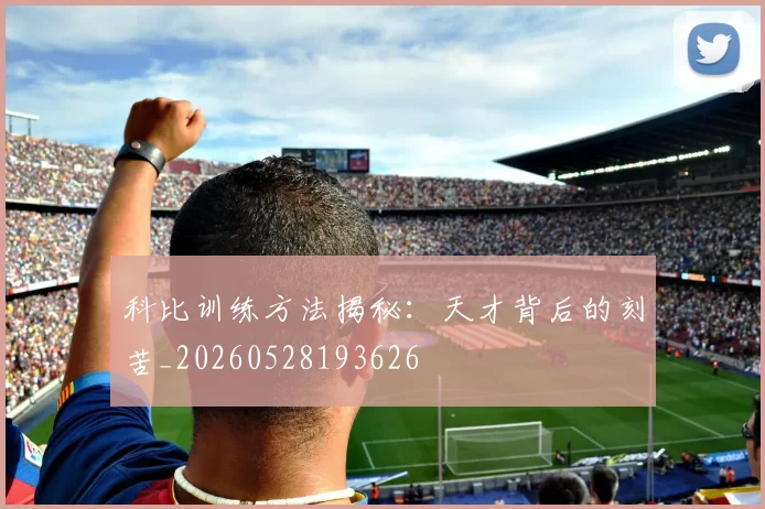 科比训练方法揭秘:天才背后的刻苦_20260528193626