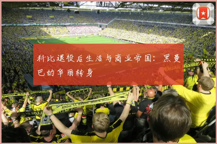 科比退役后生活与商业帝国：黑曼巴的华丽转身