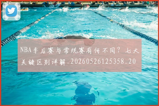 NBA季后赛与常规赛有何不同?七大关键区别详解_20260526125358_20260606165630