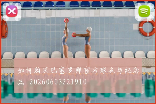 如何购买巴塞罗那官方球衣与纪念品_20260603221910